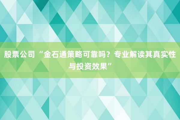 股票公司 “金石通策略可靠吗？专业解读其真实性与投资效果”