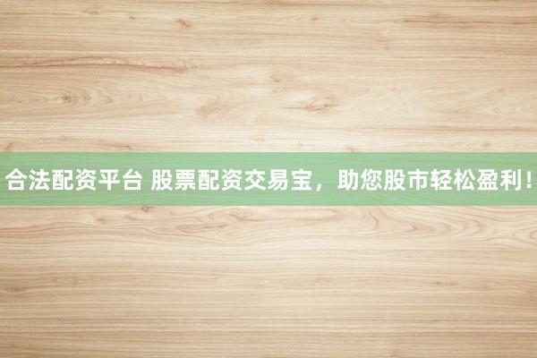 合法配资平台 股票配资交易宝，助您股市轻松盈利！