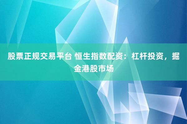 股票正规交易平台 恒生指数配资：杠杆投资，掘金港股市场