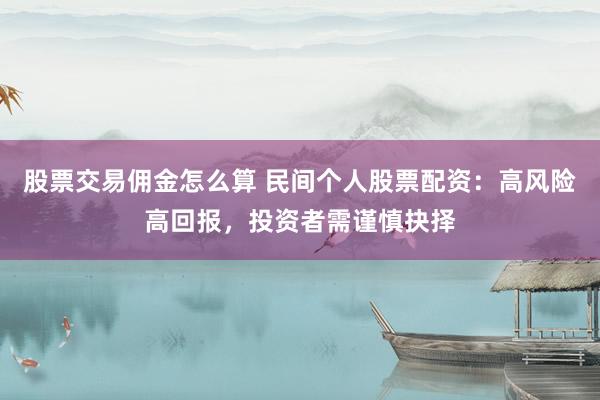 股票交易佣金怎么算 民间个人股票配资：高风险高回报，投资者需谨慎抉择