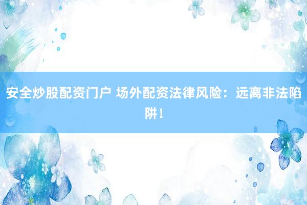 安全炒股配资门户 场外配资法律风险：远离非法陷阱！