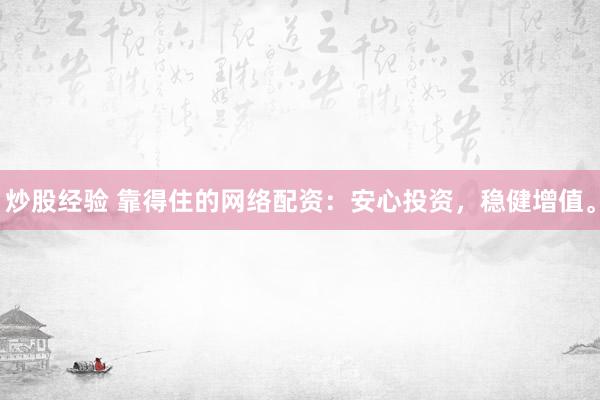 炒股经验 靠得住的网络配资：安心投资，稳健增值。