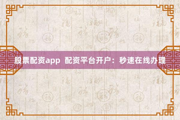 股票配资app  配资平台开户：秒速在线办理