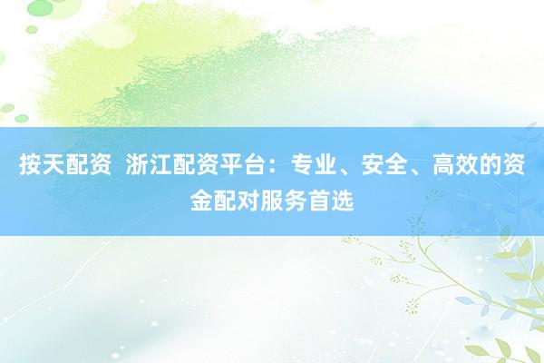 按天配资  浙江配资平台：专业、安全、高效的资金配对服务首选