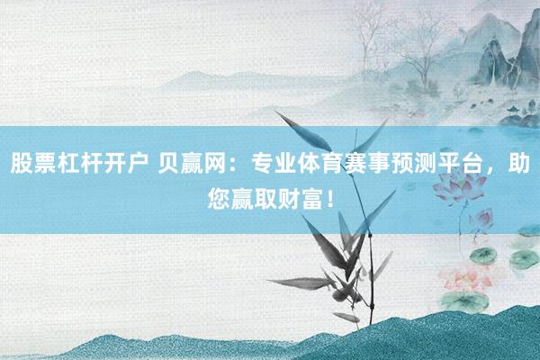 股票杠杆开户 贝赢网：专业体育赛事预测平台，助您赢取财富！