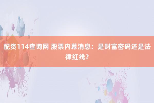 配资114查询网 股票内幕消息：是财富密码还是法律红线？