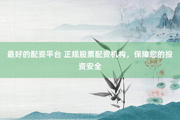 最好的配资平台 正规股票配资机构，保障您的投资安全