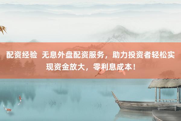 配资经验  无息外盘配资服务，助力投资者轻松实现资金放大，零利息成本！