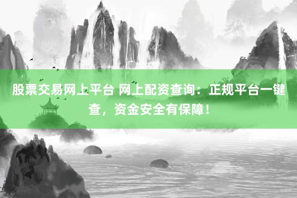 股票交易网上平台 网上配资查询：正规平台一键查，资金安全有保障！