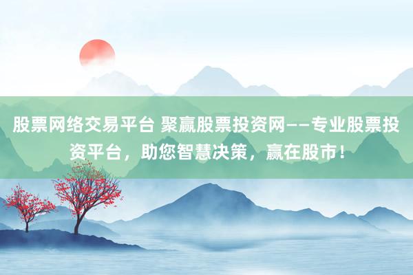 股票网络交易平台 聚赢股票投资网——专业股票投资平台，助您智慧决策，赢在股市！
