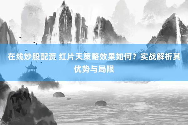 在线炒股配资 红片天策略效果如何？实战解析其优势与局限