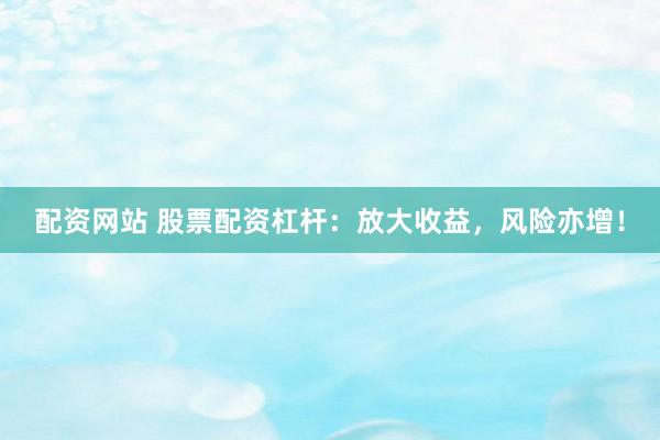 配资网站 股票配资杠杆：放大收益，风险亦增！