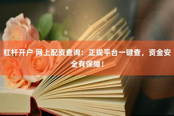 杠杆开户 网上配资查询：正规平台一键查，资金安全有保障！