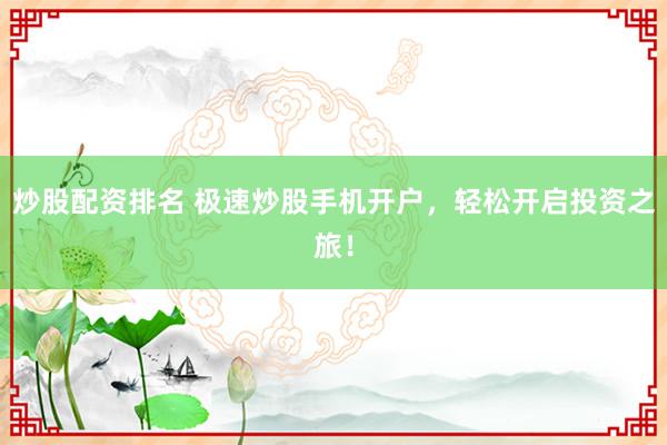 炒股配资排名 极速炒股手机开户，轻松开启投资之旅！