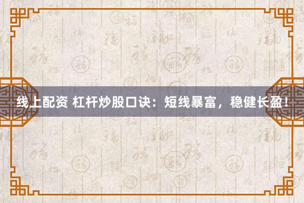 线上配资 杠杆炒股口诀：短线暴富，稳健长盈！