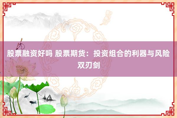 股票融资好吗 股票期货：投资组合的利器与风险双刃剑