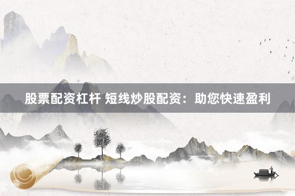 股票配资杠杆 短线炒股配资：助您快速盈利