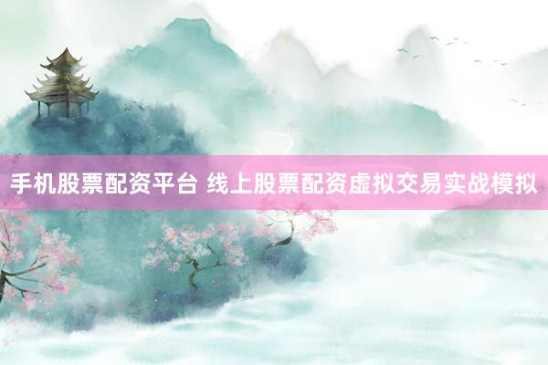 手机股票配资平台 线上股票配资虚拟交易实战模拟