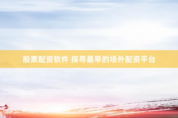 股票配资软件 探寻最早的场外配资平台